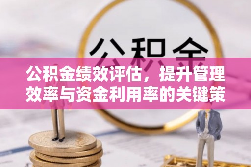 乾县公积金绩效评估，提升管理效率与资金利用率的关键策略