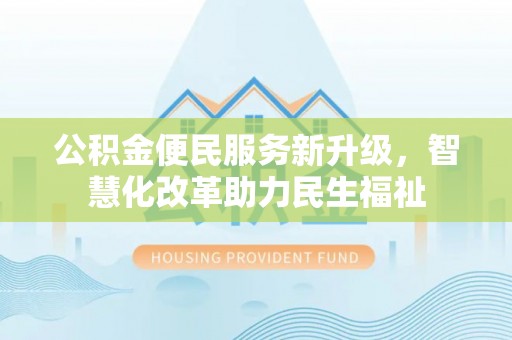 乾县公积金便民服务新升级，智慧化改革助力民生福祉