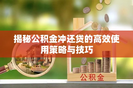 乾县揭秘公积金冲还贷的高效使用策略与技巧