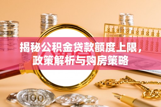 乾县揭秘公积金贷款额度上限，政策解析与购房策略