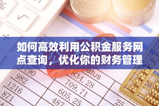 乾县如何高效利用公积金服务网点查询，优化你的财务管理