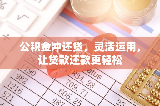 乾县公积金冲还贷，灵活运用，让贷款还款更轻松