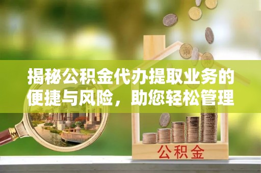 乾县揭秘公积金代办提取业务的便捷与风险，助您轻松管理财务