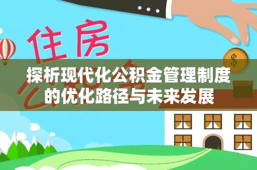 乾县探析现代化公积金管理制度的优化路径与未来发展