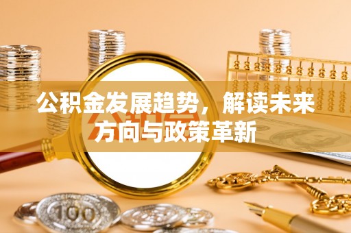 乾县公积金发展趋势，解读未来方向与政策革新