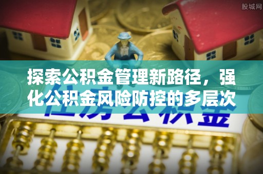 乾县探索公积金管理新路径，强化公积金风险防控的多层次策略