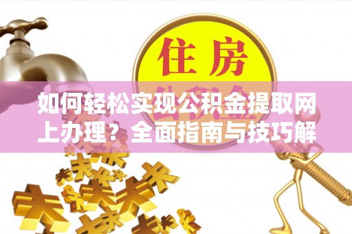 乾县如何轻松实现公积金提取网上办理？全面指南与技巧解析