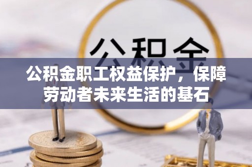 乾县公积金职工权益保护，保障劳动者未来生活的基石