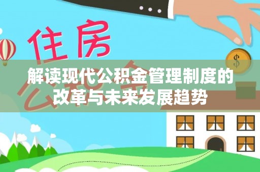 乾县解读现代公积金管理制度的改革与未来发展趋势