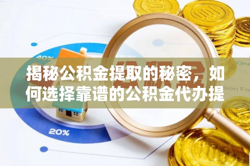 乾县揭秘公积金提取的秘密，如何选择靠谱的公积金代办提取公司