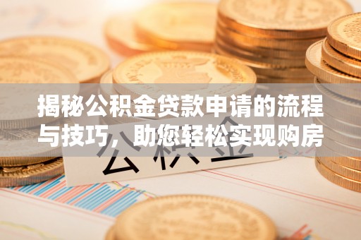 乾县揭秘公积金贷款申请的流程与技巧，助您轻松实现购房梦