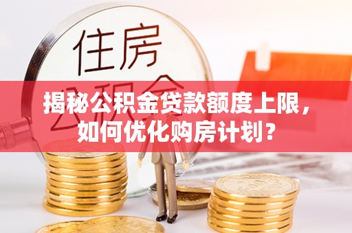 乾县揭秘公积金贷款额度上限，如何优化购房计划？