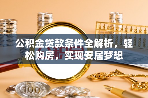 乾县公积金贷款条件全解析，轻松购房，实现安居梦想