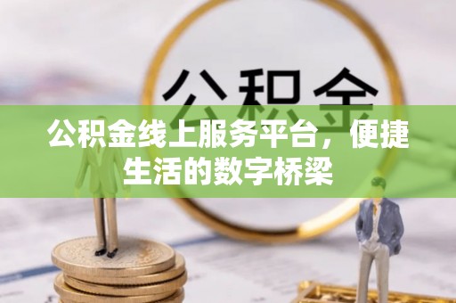乾县公积金线上服务平台，便捷生活的数字桥梁