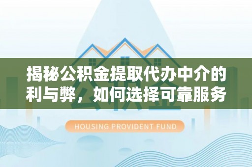乾县揭秘公积金提取代办中介的利与弊，如何选择可靠服务？