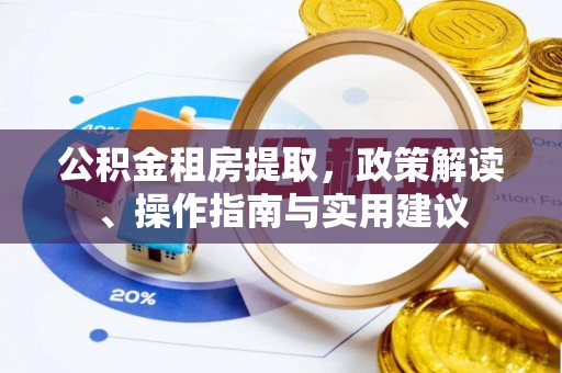 乾县公积金租房提取，政策解读、操作指南与实用建议