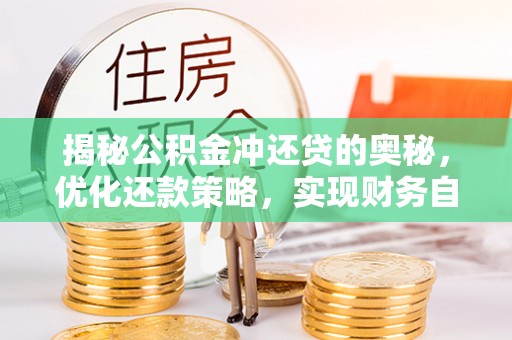 乾县揭秘公积金冲还贷的奥秘，优化还款策略，实现财务自由
