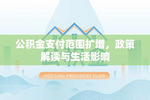 乾县公积金支付范围扩增，政策解读与生活影响
