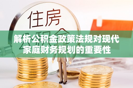 乾县解析公积金政策法规对现代家庭财务规划的重要性