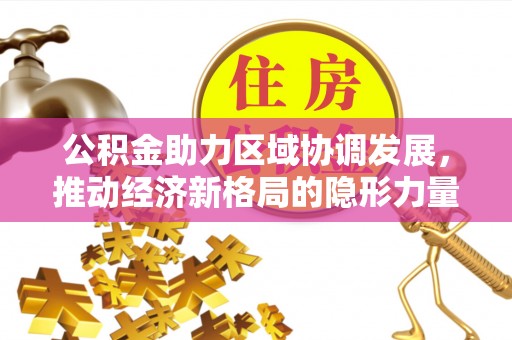 乾县公积金助力区域协调发展，推动经济新格局的隐形力量