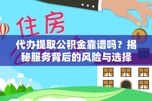 乾县代办提取公积金靠谱吗？揭秘服务背后的风险与选择