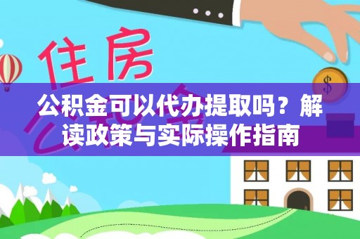 乾县公积金可以代办提取吗？解读政策与实际操作指南