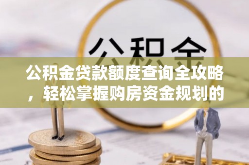 乾县公积金贷款额度查询全攻略，轻松掌握购房资金规划的关键