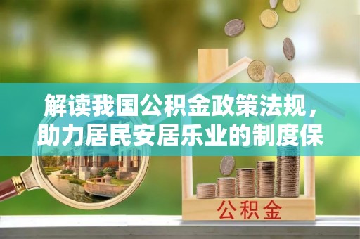 乾县解读我国公积金政策法规，助力居民安居乐业的制度保障