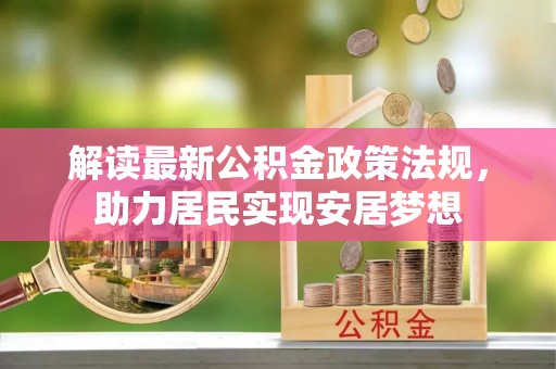 乾县解读最新公积金政策法规，助力居民实现安居梦想
