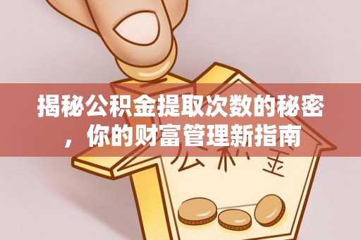 乾县揭秘公积金提取次数的秘密，你的财富管理新指南
