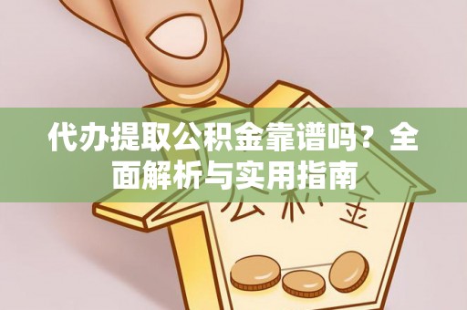 乾县代办提取公积金靠谱吗？全面解析与实用指南