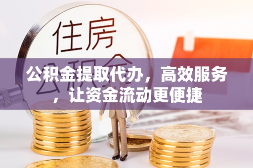乾县公积金提取代办，高效服务，让资金流动更便捷