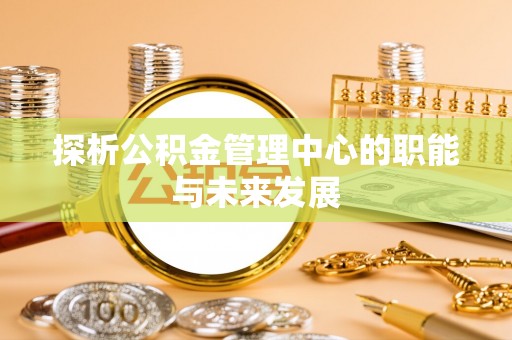 乾县探析公积金管理中心的职能与未来发展