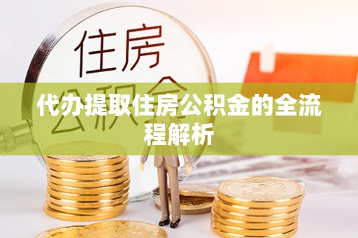 乾县代办提取住房公积金的全流程解析