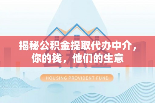 乾县揭秘公积金提取代办中介，你的钱，他们的生意