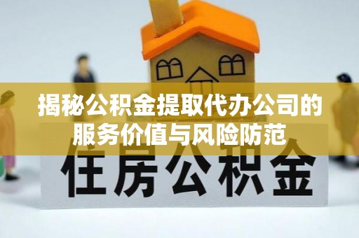 乾县揭秘公积金提取代办公司的服务价值与风险防范