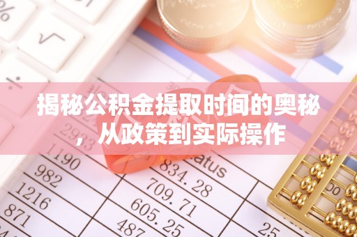 乾县揭秘公积金提取时间的奥秘，从政策到实际操作