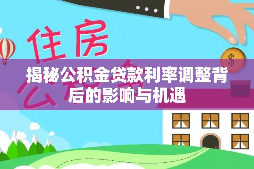 乾县揭秘公积金贷款利率调整背后的影响与机遇