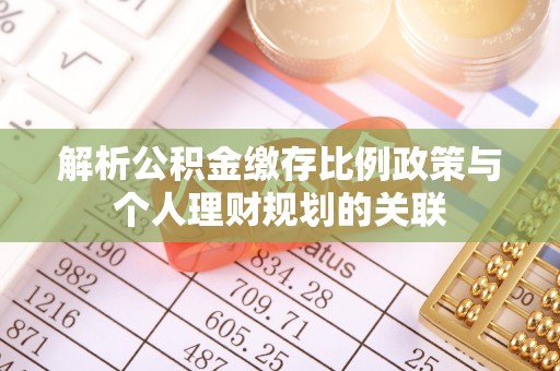 乾县解析公积金缴存比例政策与个人理财规划的关联