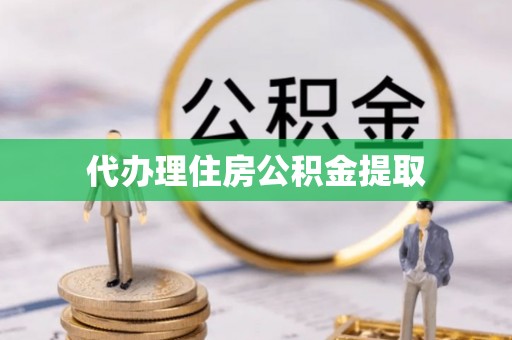 乾县代办理住房公积金提取