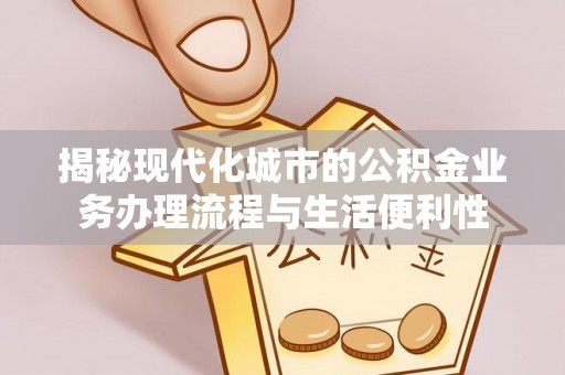 乾县揭秘现代化城市的公积金业务办理流程与生活便利性