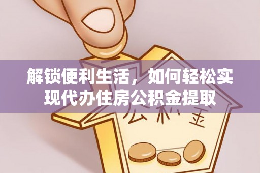 乾县解锁便利生活，如何轻松实现代办住房公积金提取