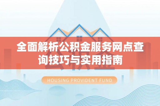 乾县全面解析公积金服务网点查询技巧与实用指南