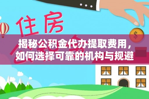乾县揭秘公积金代办提取费用，如何选择可靠的机构与规避潜在风险