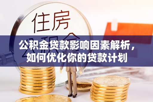 乾县公积金贷款影响因素解析，如何优化你的贷款计划