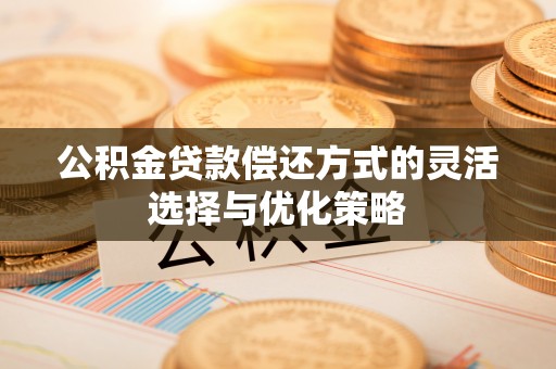乾县公积金贷款偿还方式的灵活选择与优化策略
