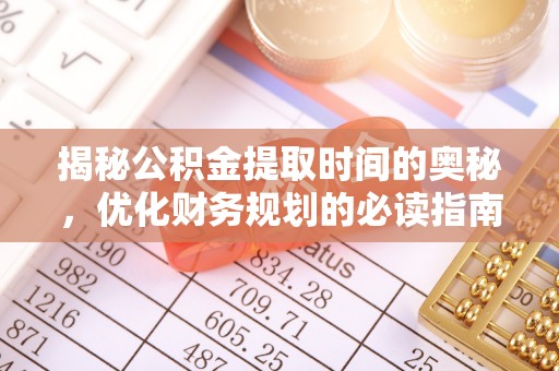 乾县揭秘公积金提取时间的奥秘，优化财务规划的必读指南