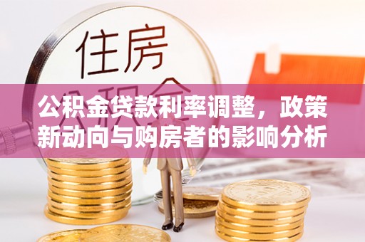 乾县公积金贷款利率调整，政策新动向与购房者的影响分析