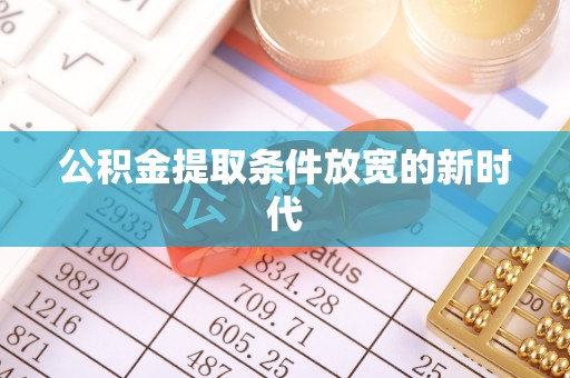 乾县公积金提取条件放宽的新时代