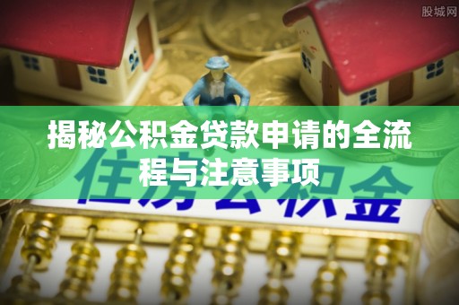 乾县揭秘公积金贷款申请的全流程与注意事项